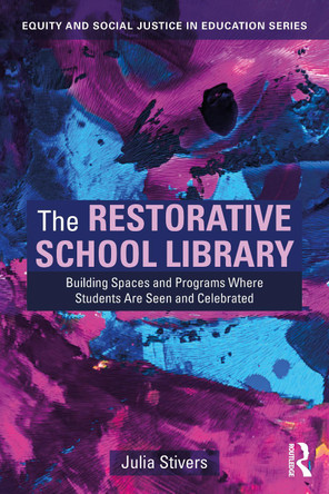 The Restorative School Library: Building Spaces and Programs Where Students Are Seen and Celebrated Julia Stivers 9781032871189