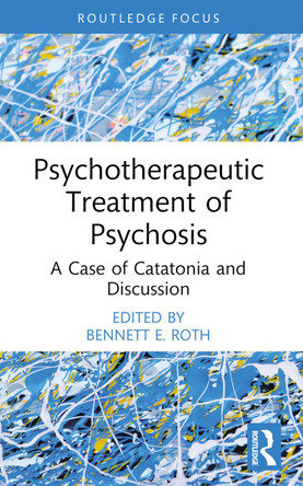 Psychotherapeutic Treatment of Psychosis: A Case of Catatonia and Discussion Bennett E. Roth 9781032713861