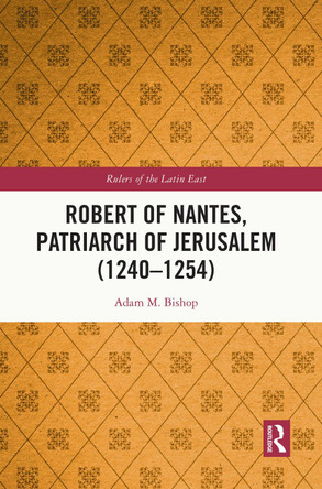 Robert of Nantes, Patriarch of Jerusalem (1240-1254) Adam M. Bishop 9781032267050