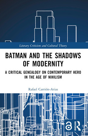 Batman and the Shadows of Modernity: A Critical Genealogy on Contemporary Hero in the Age of Nihilism Rafael Carrión-Arias 9781032423159