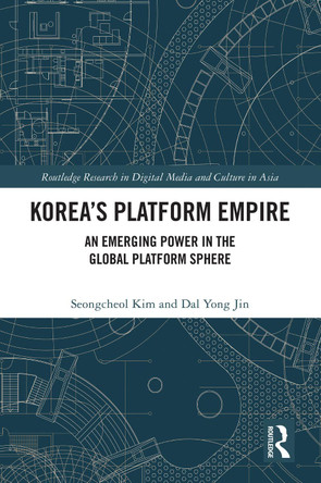 Korea’s Platform Empire: An Emerging Power in the Global Platform Sphere Seongcheol Kim 9781032579351