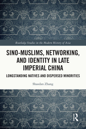 Sino-Muslims, Networking, and Identity in Late Imperial China: Longstanding Natives and Dispersed Minorities Shaodan Zhang 9781032539690