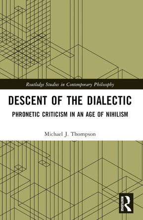 Descent of the Dialectic: Phronetic Criticism in an Age of Nihilism Michael J. Thompson 9781032017143