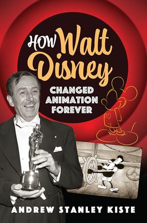 How Walt Disney Changed Animation Forever by Andrew Stanley Kiste 9781399055086