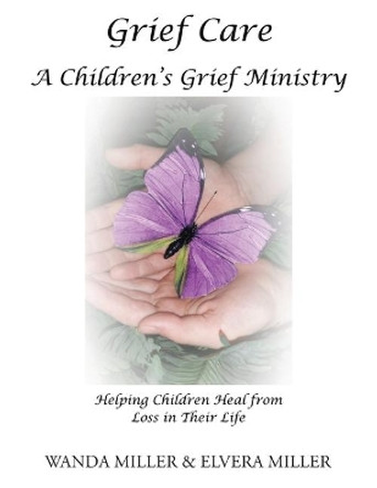 Grief Care: A Children's Grief Ministry: Helping Children Heal from Loss in Their Life by Wanda Miller 9781640965362