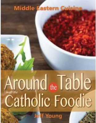 Around the Table with the Catholic Foodie: Middle Eastern Cuisine by J. Young 9780764825293