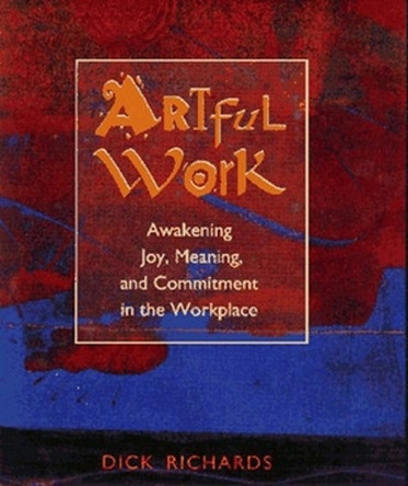 Artful Work: Awakening Joy, Meaning and Commitment in the Workplace by RICHARDS 9781881052630