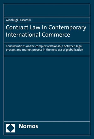 Contract Law in Contemporary International Commerce: Considerations on the Complex Relationship Between Legal Process and Market Process in the New Era of Globalisation by Gianluigi Passarelli 9783848760381