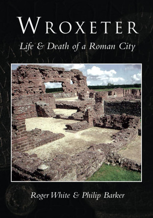 Wroxeter: Life & Death of a Roman City by Roger White 9780752414096