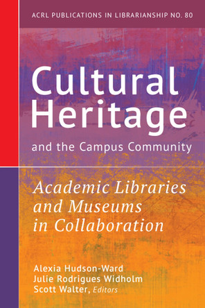 Cultural Heritage and the Campus Community: Volume 80: Academic Libraries and Museums in Collaboration by Alexia Hudson-Ward 9780838936719