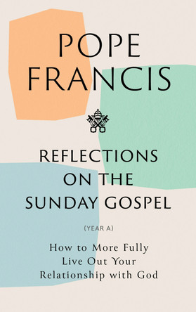 Reflections on the Sunday Gospel (YEAR A): How to More Fully Live Out Your Relationship with God by Pope Francis 9781399803472