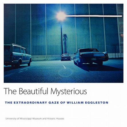 The Beautiful Mysterious: The Extraordinary Gaze of William Eggleston by University of Mississippi Museum and Historic Houses 9781496822345