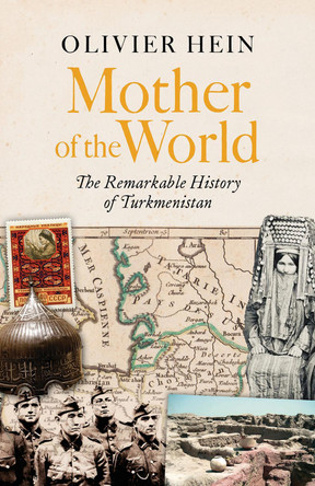 Mother of the World: The Remarkable History of Turkmenistan Olivier Hein 9781805265818
