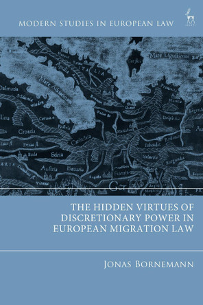 The Hidden Virtues of Discretionary Power in European Migration Law Jonas Bornemann 9781509984176