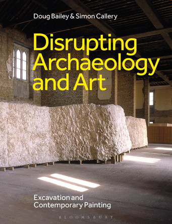 Disrupting Archaeology and Art: Excavation and Contemporary Painting Doug Bailey 9781350507500