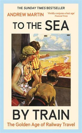 To the Sea by Train: THE SUNDAY TIMES BESTSELLER Andrew Martin 9781805221579