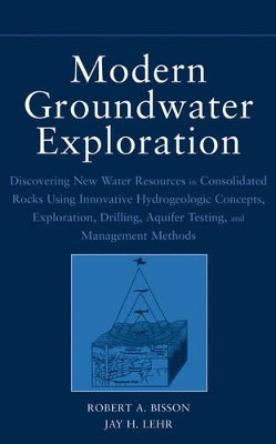 Modern Groundwater Exploration: Discovering New Water Resources in Consolidated Rocks Using Innovative Hydrogeologic Concepts, Exploration, Drilling, Aquifer Testing and Management Methods by Robert A. Bisson 9780471064602