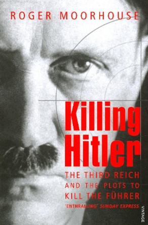 Killing Hitler: The Third Reich and the Plots Against the Fuhrer by Roger Moorhouse 9781844133222