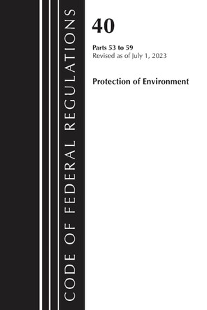 Code of Federal Regulations, Title 40 Protection of the Environment 53-59, Revised as of July 1, 2023 by Office of the Federal Register (U.S.) 9781636715995