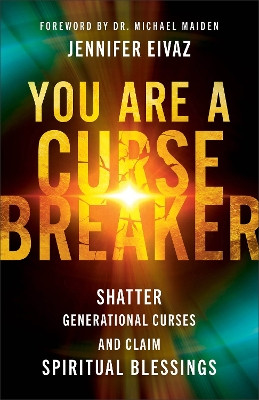 You Are a Cursebreaker: Shatter Generational Curses and Claim Spiritual Blessings Jennifer Eivaz 9780800762155