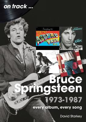 Bruce Springsteen 1973 - 1987 On Track: Every Album, Every Song David Starkey 9781789524710
