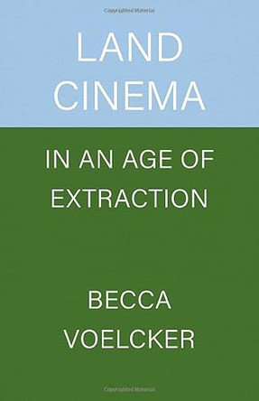 Land Cinema in an Age of Extraction by Becca Voelcker 9780520416444