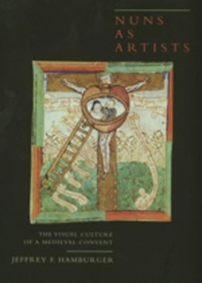 Nuns as Artists: The Visual Culture of a Medieval Convent by Jeffrey F. Hamburger 9780520203860