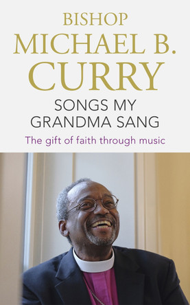 Songs My Grandma Sang: The gift of faith through music by Bishop Michael B. Curry 9781473697485