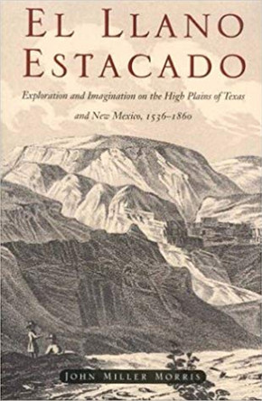 El Llano Estacado: Exploration and Imagination on the High Plains of Texas and New Mexico, 1536-1860 by John Miller Morris 9780876111956