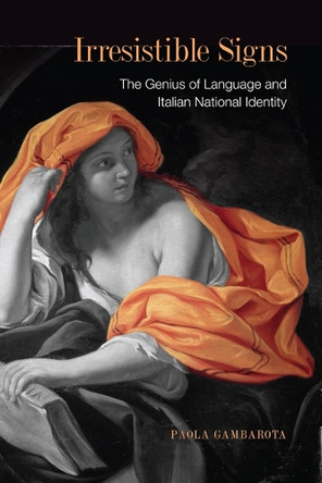 Irresistible Signs: The Genius of Language and Italian National Identity by Paola Gambarota 9781442642980