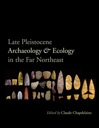 Late Pleistocene Archaeology and Ecology in the Far Northeast by Claude Chapdelaine 9781603447904