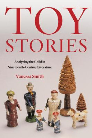 Toy Stories: Analyzing the Child in Nineteenth-Century Literature by Vanessa Smith