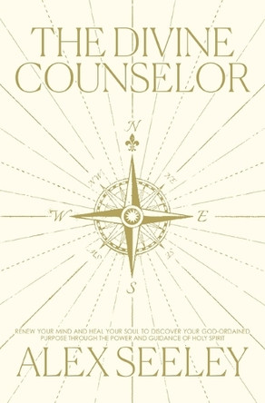 The Divine Counselor: Renew Your Mind, Heal Your Soul, and Discover Your Purpose Through the Guidance of the Holy Spirit Alex Seeley 9781400254965