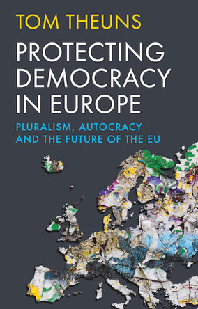 Protecting Democracy in Europe: Pluralism, Autocracy and the Future of the EU Tom Theuns 9781805266020