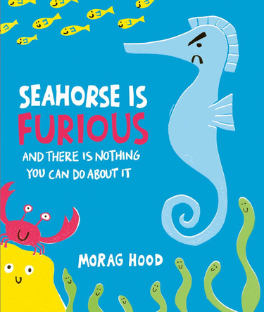 Seahorse is Furious: (and there is NOTHING you can do about it!) Morag Hood 9781398548732