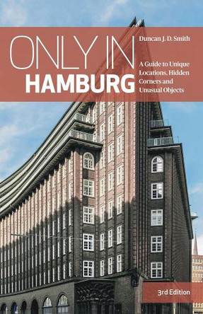Only in Hamburg: A Guide to Unique Locations, Hidden Corners and Unusual Objects Duncan J.D. Smith 9783950539288