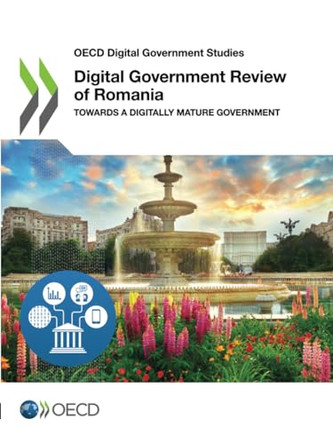 Digital government review of Romania: towards a digitally mature government by Organisation for Economic Co-operation and Development 9789264456365