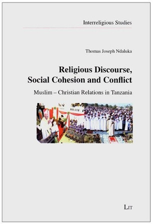 Religious Discourse, Social Cohesion and Conflict: Muslim-Christian Relations in Tanzania by Thomas Joseph Ndaluka 9783643902115