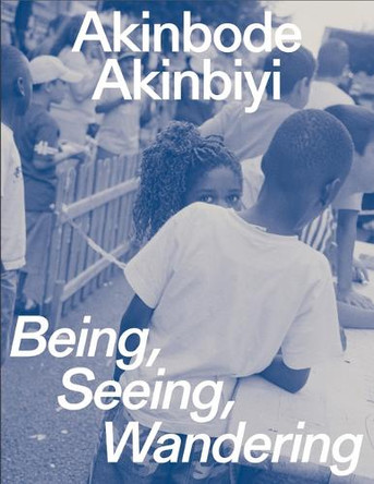 Akinbode Akinbiyi: Being, Seeing, Wandering by Akinbode Akinbiyi 9783959057998