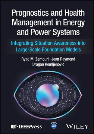 Prognostics and Health Management in Energy and Power Systems: Integrating Situation Awareness into Large-Scale Foundation Models Ryad M. Zemouri 9781394366996