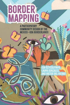 Border Mapping: A Participatory Community-Mapping Design of the Mexico-USA Borderlands Eda Özyeşilpınar 9781638040835