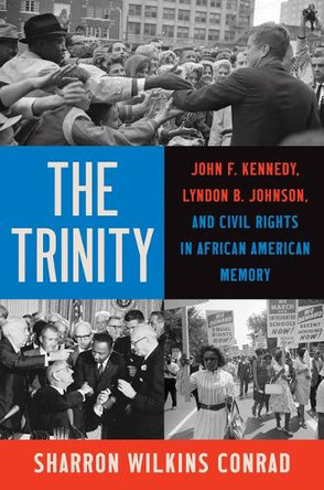 The Trinity: John F. Kennedy, Lyndon B. Johnson, and Civil Rights in African American Memory Sharron Wilkins Conrad 9781469694443