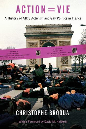 Action=vie: A History of AIDS Activism and Gay Politics in France Christophe Broqua 9781439903216