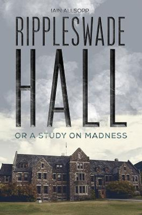 Rippleswade Hall: Or a study on madness by Iain Allsopp