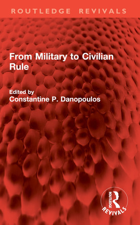 From Military to Civilian Rule Constantine P. Danopoulos 9781032842912