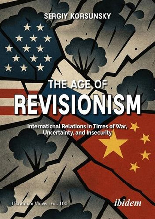 The Age of Revisionism: International Relations in Times of War, Uncertainty, and Insecurity Serhiy Korsunsky 9783838220239