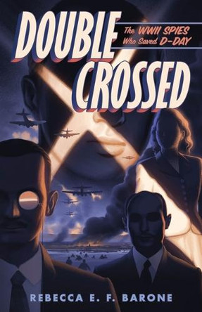 Double Crossed: The WWII Spies Who Saved D-Day Rebecca E F Barone 9781250345561