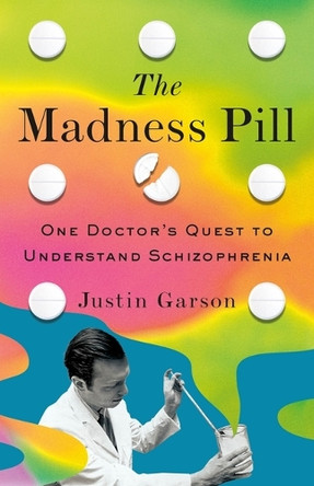 The Madness Pill: One Doctor's Quest to Understand Schizophrenia Justin Garson 9781250337962