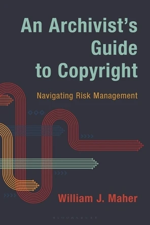 An Archivist's Guide to Copyright: Navigating Risk Management William J. Maher 9798881801687