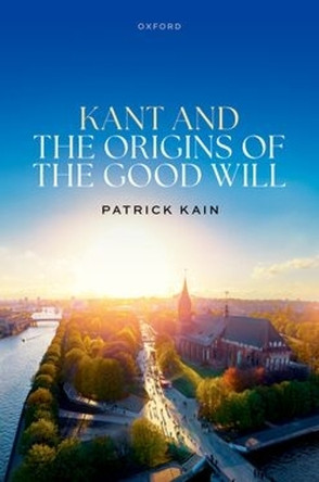 Kant and the Origins of the Good Will Prof Patrick Kain 9780198960829